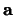 $\mathbf{a}$