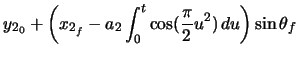 $\displaystyle y_{2_{0}} + \left( x_{2_{f}} - a_{2} \ensuremath\int_{0}^{t} \cos(\frac{\pi}{2} u^{2})\,du \right) \sin\theta_{f}$