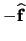 $-\ensuremath \mathbf{\widehat{f}}$